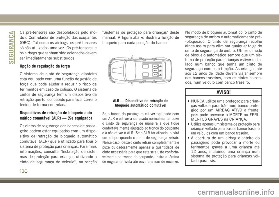 JEEP GRAND CHEROKEE 2018  Manual de Uso e Manutenção (in Portuguese) Os pré-tensores são despoletados pelo mó-
dulo Controlador de proteção dos ocupantes
(ORC). Tal como os airbags, os pré-tensores
só são utilizados uma vez. Os pré-tensores e
os airbags que te