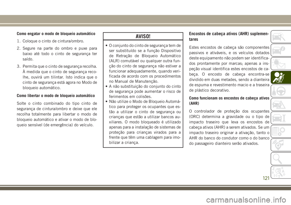 JEEP GRAND CHEROKEE 2018  Manual de Uso e Manutenção (in Portuguese) Como engatar o modo de bloqueio automático
1. Coloque o cinto de cintura/ombro.
2. Segure na parte do ombro e puxe para
baixo até todo o cinto de segurança ter
saído.
3. Permita que o cinto de seg