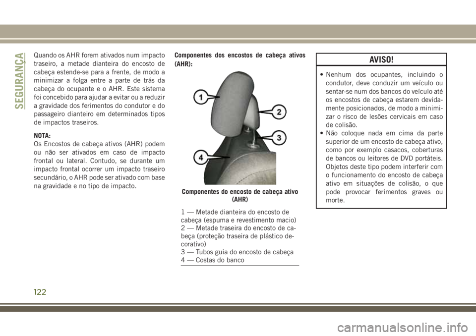 JEEP GRAND CHEROKEE 2018  Manual de Uso e Manutenção (in Portuguese) Quando os AHR forem ativados num impacto
traseiro, a metade dianteira do encosto de
cabeça estende-se para a frente, de modo a
minimizar a folga entre a parte de trás da
cabeça do ocupante e o AHR.