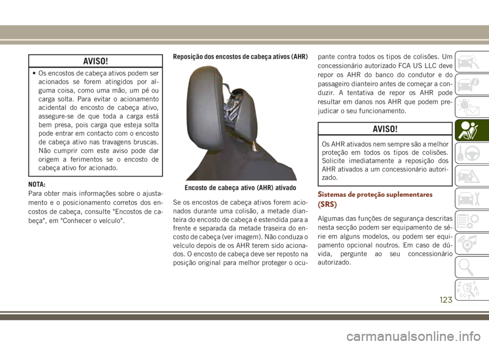 JEEP GRAND CHEROKEE 2018  Manual de Uso e Manutenção (in Portuguese) AVISO!
• Os encostos de cabeça ativos podem ser
acionados se forem atingidos por al-
guma coisa, como uma mão, um pé ou
carga solta. Para evitar o acionamento
acidental do encosto de cabeça ativ