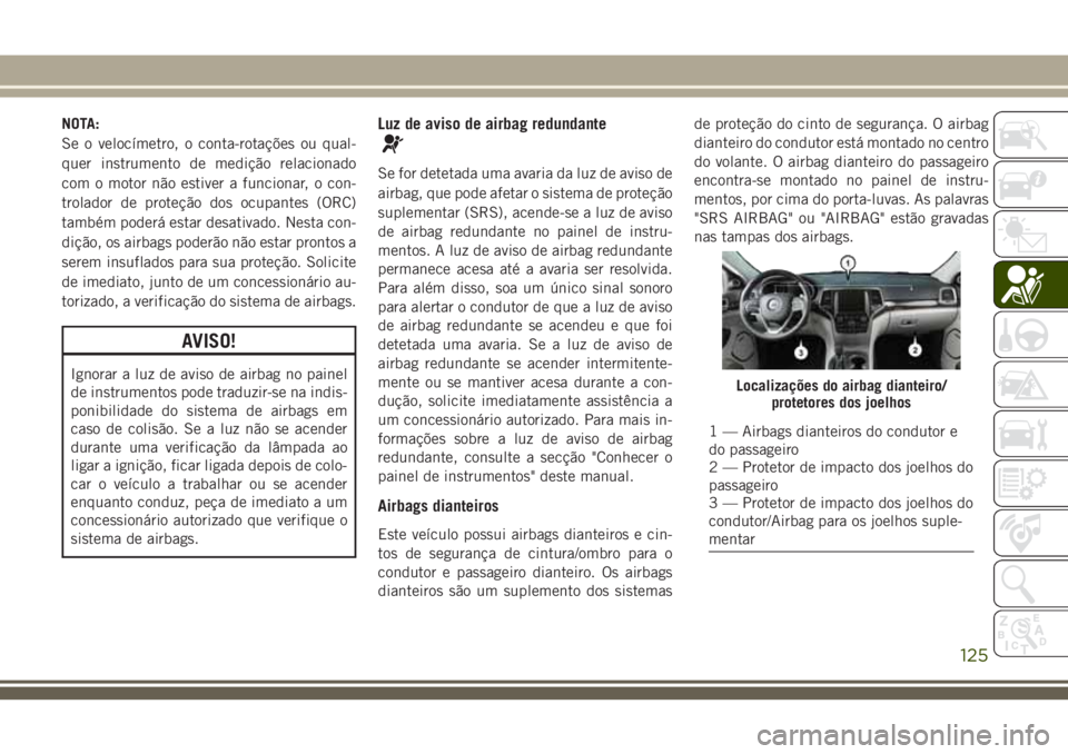 JEEP GRAND CHEROKEE 2018  Manual de Uso e Manutenção (in Portuguese) NOTA:
Se o velocímetro, o conta-rotações ou qual-
quer instrumento de medição relacionado
com o motor não estiver a funcionar, o con-
trolador de proteção dos ocupantes (ORC)
também poderá e