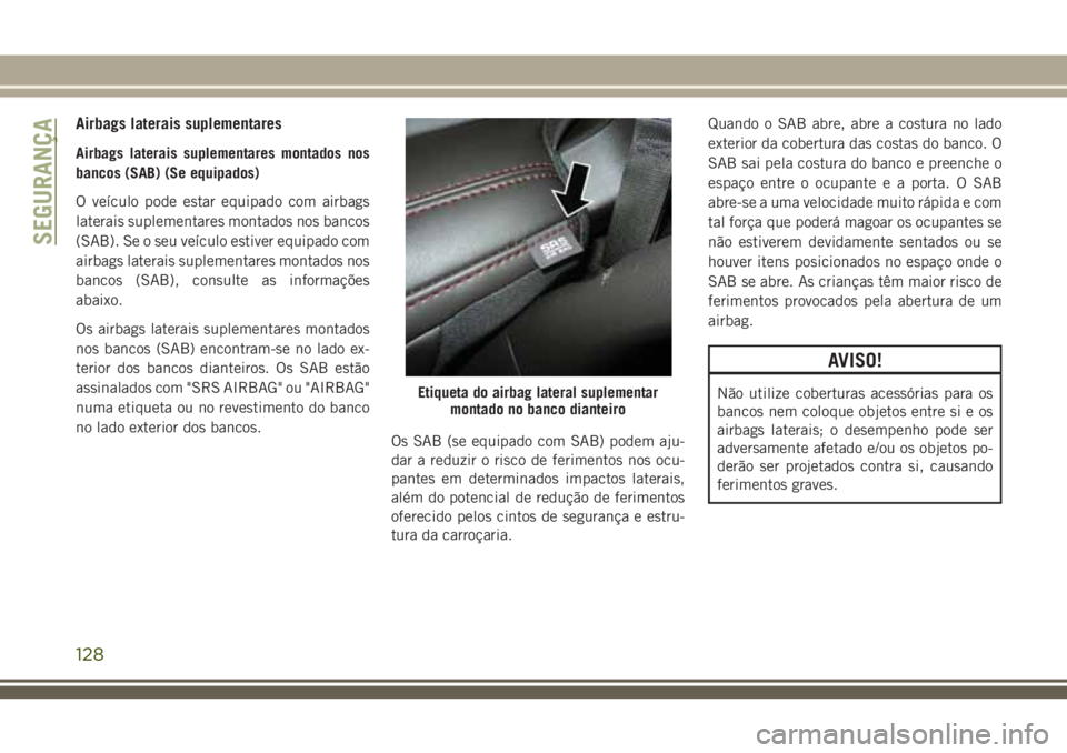 JEEP GRAND CHEROKEE 2018  Manual de Uso e Manutenção (in Portuguese) Airbags laterais suplementares
Airbags laterais suplementares montados nos
bancos (SAB) (Se equipados)
O veículo pode estar equipado com airbags
laterais suplementares montados nos bancos
(SAB). Se o