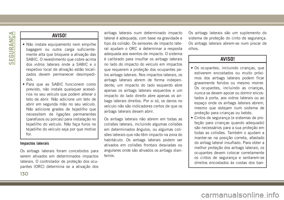JEEP GRAND CHEROKEE 2018  Manual de Uso e Manutenção (in Portuguese) AVISO!
• Não instale equipamento nem empilhe
bagagem ou outra carga suficiente-
mente alta que bloqueie a ativação das
SABIC. O revestimento que cobre acima
dos vidros laterais onde a SABIC e o
r