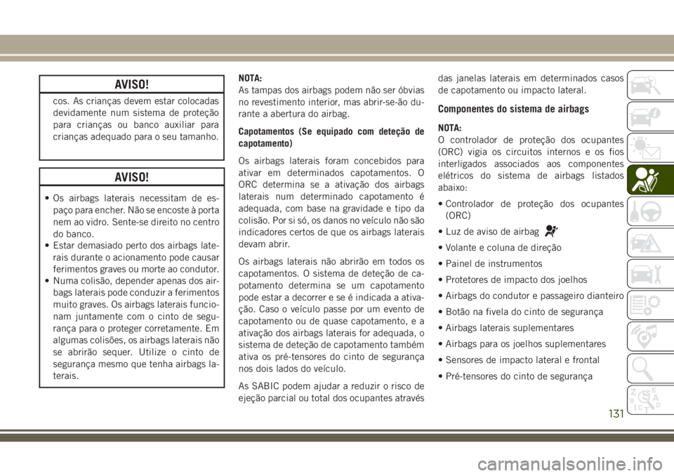 JEEP GRAND CHEROKEE 2018  Manual de Uso e Manutenção (in Portuguese) AVISO!
cos. As crianças devem estar colocadas
devidamente num sistema de proteção
para crianças ou banco auxiliar para
crianças adequado para o seu tamanho.
AVISO!
• Os airbags laterais necessi