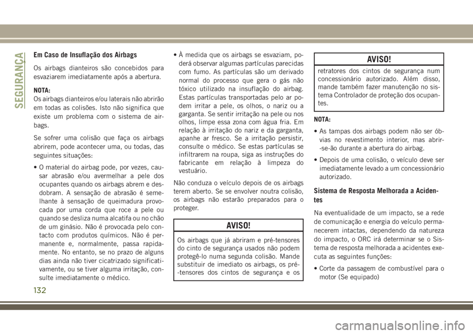 JEEP GRAND CHEROKEE 2018  Manual de Uso e Manutenção (in Portuguese) Em Caso de Insuflação dos Airbags
Os airbags dianteiros são concebidos para
esvaziarem imediatamente após a abertura.
NOTA:
Os airbags dianteiros e/ou laterais não abrirão
em todas as colisões.