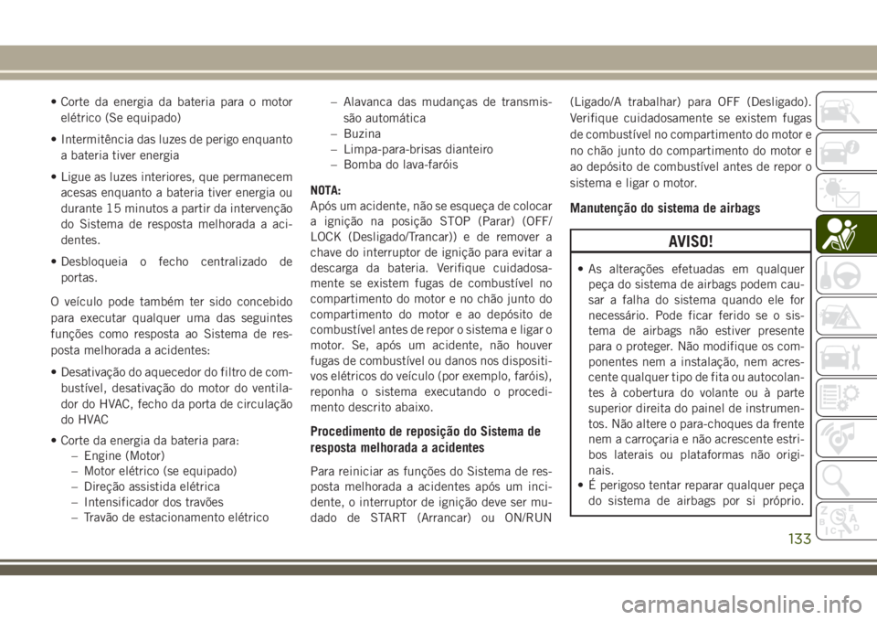 JEEP GRAND CHEROKEE 2018  Manual de Uso e Manutenção (in Portuguese) • Corte da energia da bateria para o motor
elétrico (Se equipado)
• Intermitência das luzes de perigo enquanto
a bateria tiver energia
• Ligue as luzes interiores, que permanecem
acesas enquan