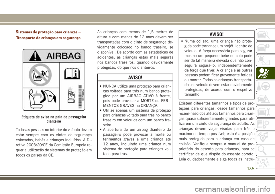JEEP GRAND CHEROKEE 2018  Manual de Uso e Manutenção (in Portuguese) Sistemas de proteção para crianças —
Transporte de crianças em segurança
Todas as pessoas no interior do veículo devem
estar sempre com os cintos de segurança
colocados, bebés e crianças in