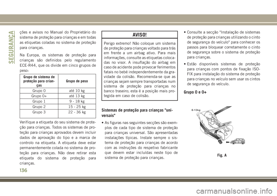 JEEP GRAND CHEROKEE 2018  Manual de Uso e Manutenção (in Portuguese) ções e avisos no Manual do Proprietário do
sistema de proteção para crianças e em todas
as etiquetas coladas no sistema de proteção
para crianças.
Na Europa, os sistemas de proteção para
cr