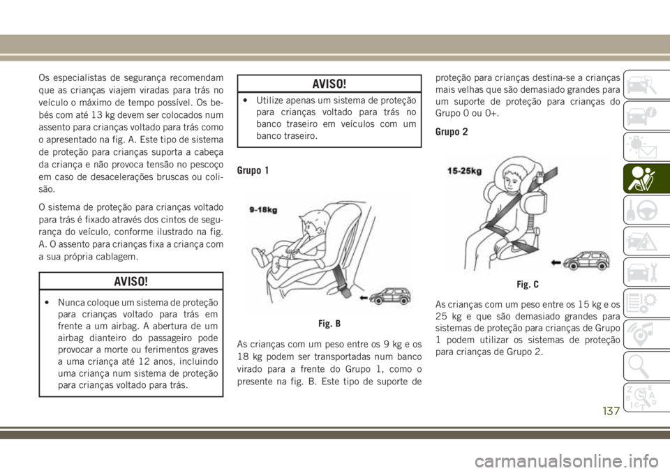 JEEP GRAND CHEROKEE 2018  Manual de Uso e Manutenção (in Portuguese) Os especialistas de segurança recomendam
que as crianças viajem viradas para trás no
veículo o máximo de tempo possível. Os be-
bés com até 13 kg devem ser colocados num
assento para crianças