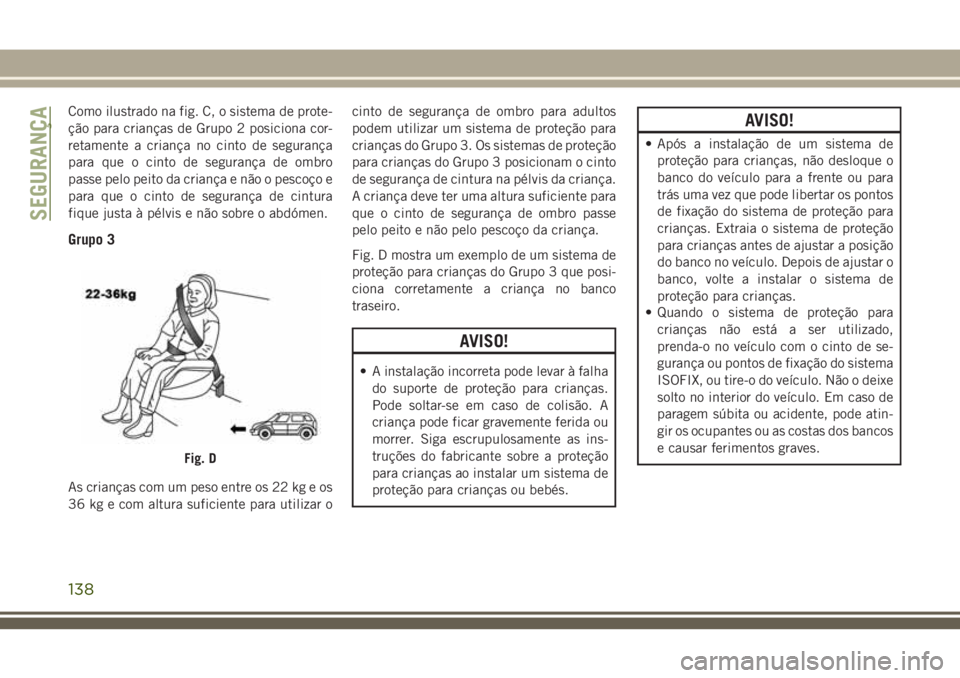 JEEP GRAND CHEROKEE 2018  Manual de Uso e Manutenção (in Portuguese) Como ilustrado na fig. C, o sistema de prote-
ção para crianças de Grupo 2 posiciona cor-
retamente a criança no cinto de segurança
para que o cinto de segurança de ombro
passe pelo peito da cri