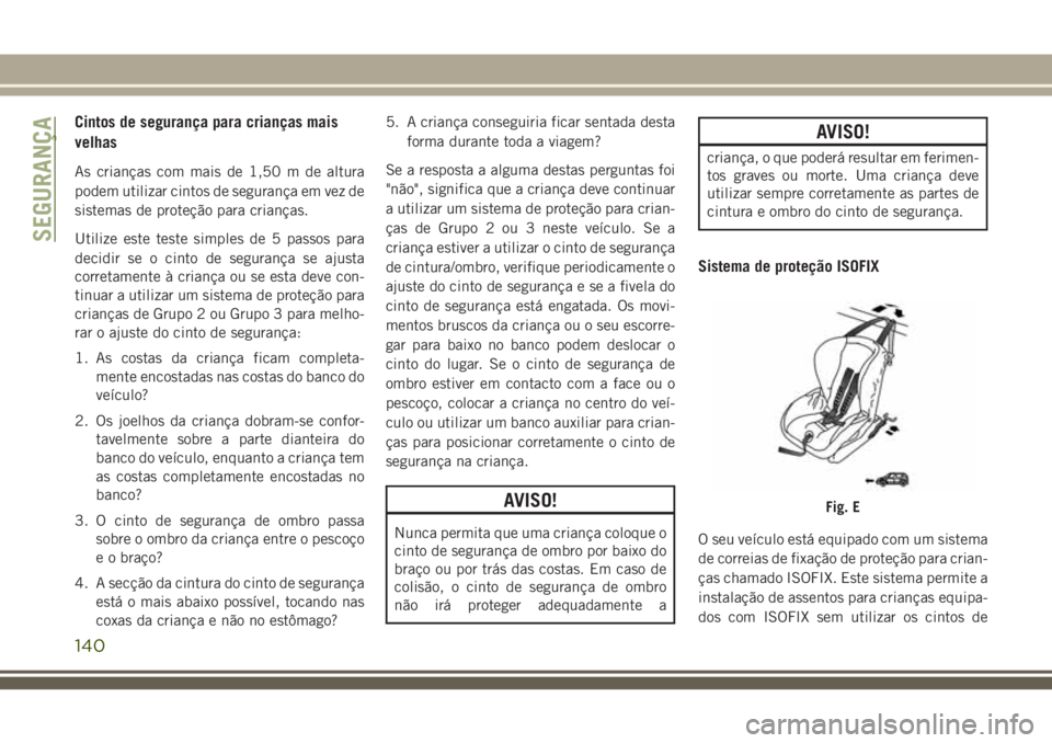 JEEP GRAND CHEROKEE 2018  Manual de Uso e Manutenção (in Portuguese) Cintos de segurança para crianças mais
velhas
As crianças com mais de 1,50 m de altura
podem utilizar cintos de segurança em vez de
sistemas de proteção para crianças.
Utilize este teste simple