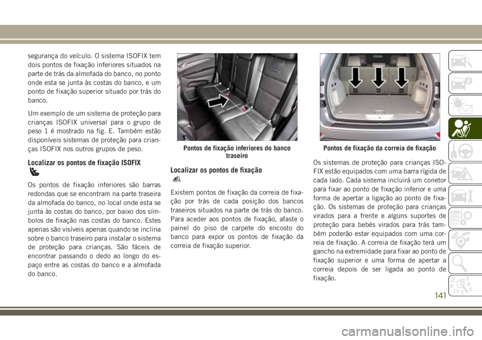 JEEP GRAND CHEROKEE 2018  Manual de Uso e Manutenção (in Portuguese) segurança do veículo. O sistema ISOFIX tem
dois pontos de fixação inferiores situados na
parte de trás da almofada do banco, no ponto
onde esta se junta às costas do banco, e um
ponto de fixaç