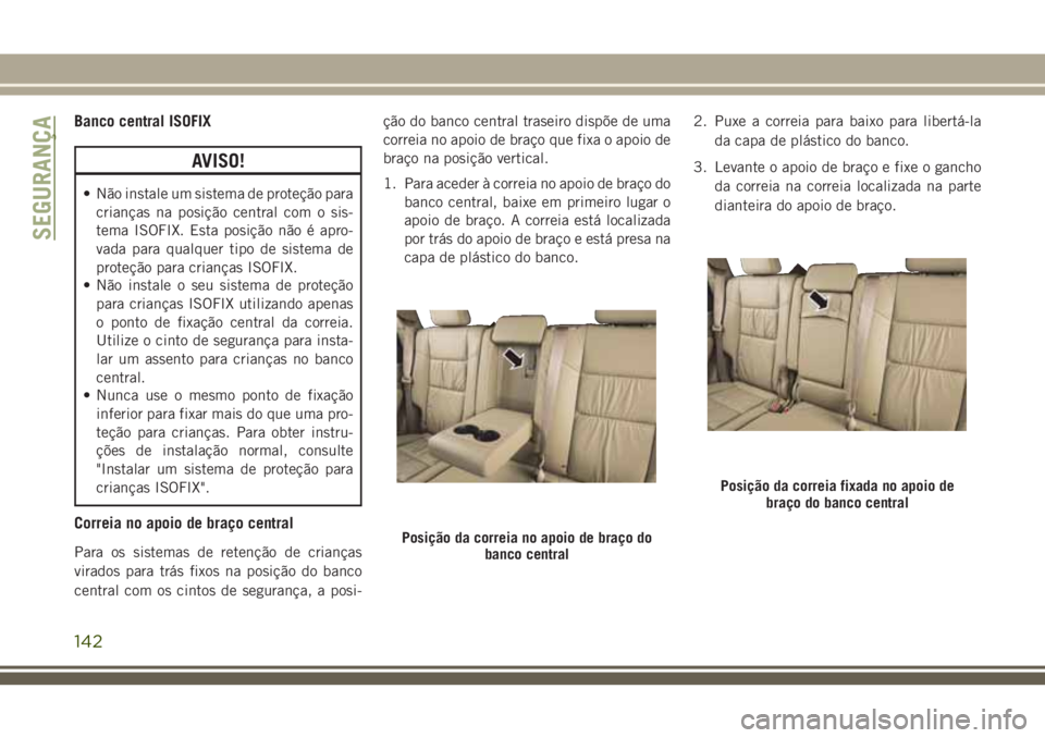 JEEP GRAND CHEROKEE 2018  Manual de Uso e Manutenção (in Portuguese) Banco central ISOFIX
AVISO!
• Não instale um sistema de proteção para
crianças na posição central com o sis-
tema ISOFIX. Esta posição não é apro-
vada para qualquer tipo de sistema de
pro