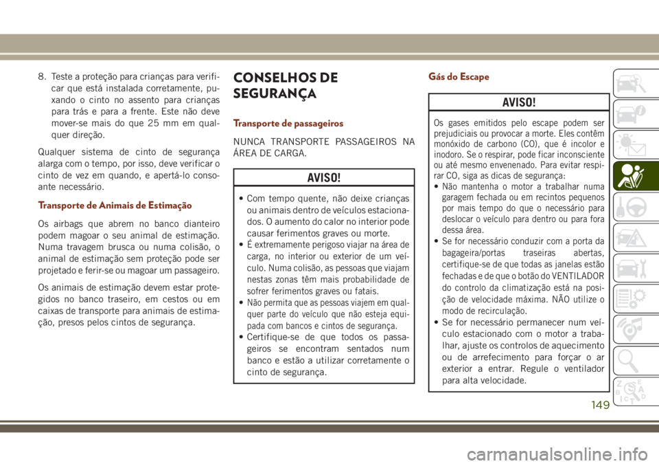 JEEP GRAND CHEROKEE 2018 Manual de Uso e Manutenção (in Portuguese) 8. Teste a proteção para crianças para verifi-
car que está instalada corretamente, pu-
xando o cinto no assento para crianças
para trás e para a frente. Este não deve
mover-se mais do que 25 m JEEP GRAND CHEROKEE 2018 Manual de Uso e Manutenção (in Portuguese) 8. Teste a proteção para crianças para verifi-
car que está instalada corretamente, pu-
xando o cinto no assento para crianças
para trás e para a frente. Este não deve
mover-se mais do que 25 m