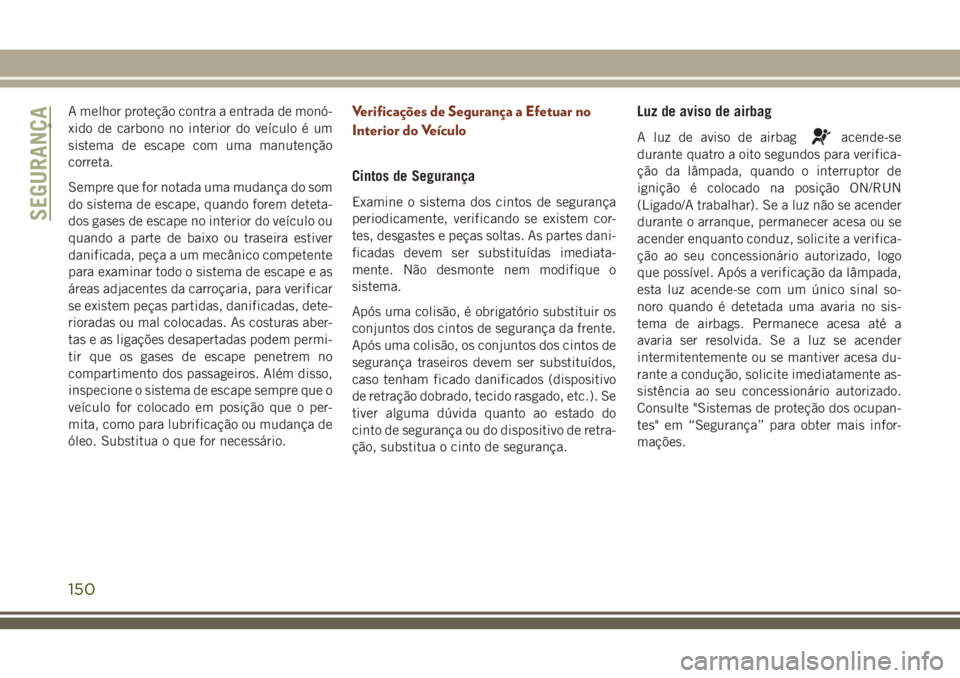 JEEP GRAND CHEROKEE 2018 Manual de Uso e Manutenção (in Portuguese) A melhor proteção contra a entrada de monó-
xido de carbono no interior do veículo é um
sistema de escape com uma manutenção
correta.
Sempre que for notada uma mudança do som
do sistema de esc JEEP GRAND CHEROKEE 2018 Manual de Uso e Manutenção (in Portuguese) A melhor proteção contra a entrada de monó-
xido de carbono no interior do veículo é um
sistema de escape com uma manutenção
correta.
Sempre que for notada uma mudança do som
do sistema de esc