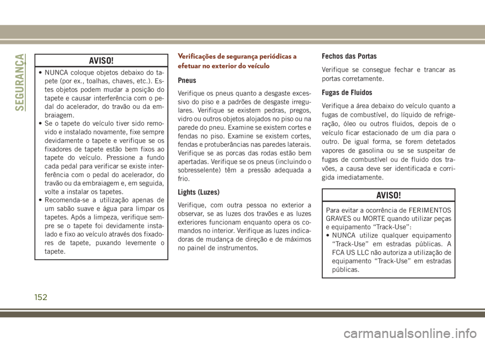 JEEP GRAND CHEROKEE 2018 Manual de Uso e Manutenção (in Portuguese) AVISO!
• NUNCA coloque objetos debaixo do ta-
pete (por ex., toalhas, chaves, etc.). Es-
tes objetos podem mudar a posição do
tapete e causar interferência com o pe-
dal do acelerador, do travão JEEP GRAND CHEROKEE 2018 Manual de Uso e Manutenção (in Portuguese) AVISO!
• NUNCA coloque objetos debaixo do ta-
pete (por ex., toalhas, chaves, etc.). Es-
tes objetos podem mudar a posição do
tapete e causar interferência com o pe-
dal do acelerador, do travão
