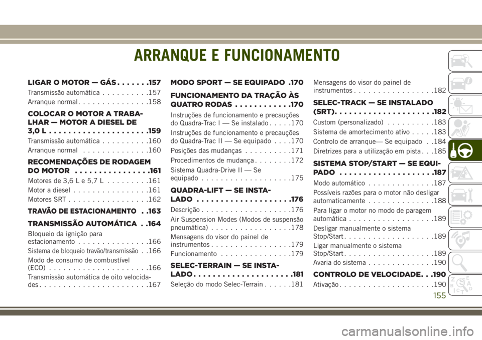 JEEP GRAND CHEROKEE 2018 Manual de Uso e Manutenção (in Portuguese) ARRANQUE E FUNCIONAMENTO
LIGAR O MOTOR — GÁS.......157
Transmissão automática..........157
Arranque normal...............158
COLOCAROMOTORATRABA-
LHAR — MOTOR A DIESEL DE
3,0L.................. JEEP GRAND CHEROKEE 2018 Manual de Uso e Manutenção (in Portuguese) ARRANQUE E FUNCIONAMENTO
LIGAR O MOTOR — GÁS.......157
Transmissão automática..........157
Arranque normal...............158
COLOCAROMOTORATRABA-
LHAR — MOTOR A DIESEL DE
3,0L..................