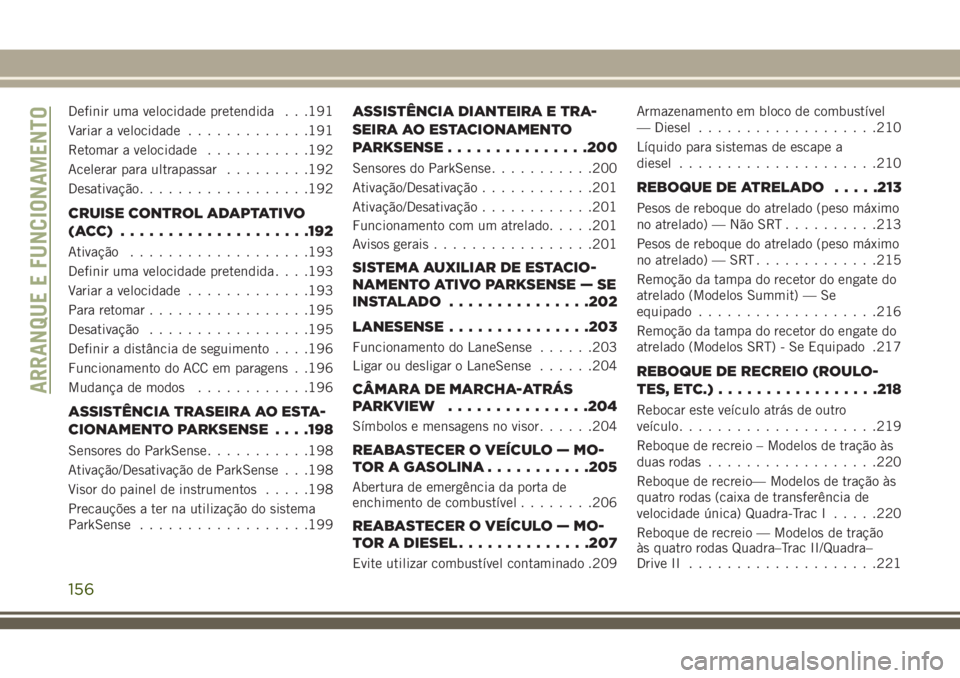 JEEP GRAND CHEROKEE 2018 Manual de Uso e Manutenção (in Portuguese) Definir uma velocidade pretendida . . .191
Variar a velocidade.............191
Retomar a velocidade...........192
Acelerar para ultrapassar.........192
Desativação..................192
CRUISE CONTRO JEEP GRAND CHEROKEE 2018 Manual de Uso e Manutenção (in Portuguese) Definir uma velocidade pretendida . . .191
Variar a velocidade.............191
Retomar a velocidade...........192
Acelerar para ultrapassar.........192
Desativação..................192
CRUISE CONTRO