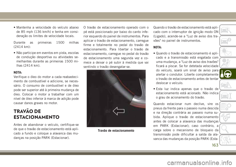 JEEP GRAND CHEROKEE 2018 Manual de Uso e Manutenção (in Portuguese) • Mantenha a velocidade do veículo abaixo
de 85 mph (136 km/h) e tenha em consi-
deração os limites de velocidade locais.
Durante as primeiras 1500 milhas
(2414 km):
• Não participe em eventos JEEP GRAND CHEROKEE 2018 Manual de Uso e Manutenção (in Portuguese) • Mantenha a velocidade do veículo abaixo
de 85 mph (136 km/h) e tenha em consi-
deração os limites de velocidade locais.
Durante as primeiras 1500 milhas
(2414 km):
• Não participe em eventos
