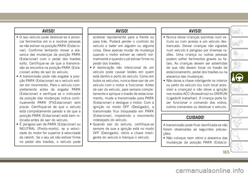JEEP GRAND CHEROKEE 2018 Manual de Uso e Manutenção (in Portuguese) AVISO!
• O seu veículo pode deslocar-se e provo-
car ferimentos em si e noutras pessoas
se não estiver na posição PARK (Estacio-
nar). Confirme tentando mover a ala-
vanca das mudanças da posi JEEP GRAND CHEROKEE 2018 Manual de Uso e Manutenção (in Portuguese) AVISO!
• O seu veículo pode deslocar-se e provo-
car ferimentos em si e noutras pessoas
se não estiver na posição PARK (Estacio-
nar). Confirme tentando mover a ala-
vanca das mudanças da posi