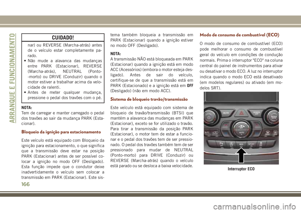 JEEP GRAND CHEROKEE 2018 Manual de Uso e Manutenção (in Portuguese) CUIDADO!
nar) ou REVERSE (Marcha-atrás) antes
de o veículo estar completamente pa-
rado.
• Não mude a alavanca das mudanças
entre PARK (Estacionar), REVERSE
(Marcha-atrás), NEUTRAL (Ponto-
-mor JEEP GRAND CHEROKEE 2018 Manual de Uso e Manutenção (in Portuguese) CUIDADO!
nar) ou REVERSE (Marcha-atrás) antes
de o veículo estar completamente pa-
rado.
• Não mude a alavanca das mudanças
entre PARK (Estacionar), REVERSE
(Marcha-atrás), NEUTRAL (Ponto-
-mor