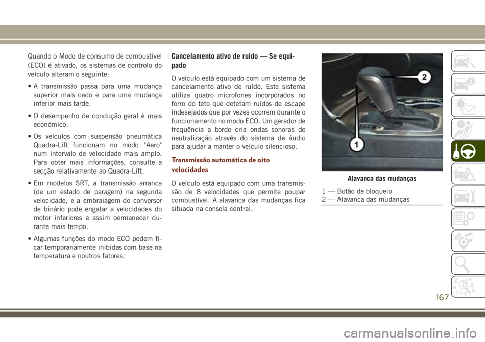 JEEP GRAND CHEROKEE 2018 Manual de Uso e Manutenção (in Portuguese) Quando o Modo de consumo de combustível
(ECO) é ativado, os sistemas de controlo do
veículo alteram o seguinte:
• A transmissão passa para uma mudança
superior mais cedo e para uma mudança
inf JEEP GRAND CHEROKEE 2018 Manual de Uso e Manutenção (in Portuguese) Quando o Modo de consumo de combustível
(ECO) é ativado, os sistemas de controlo do
veículo alteram o seguinte:
• A transmissão passa para uma mudança
superior mais cedo e para uma mudança
inf