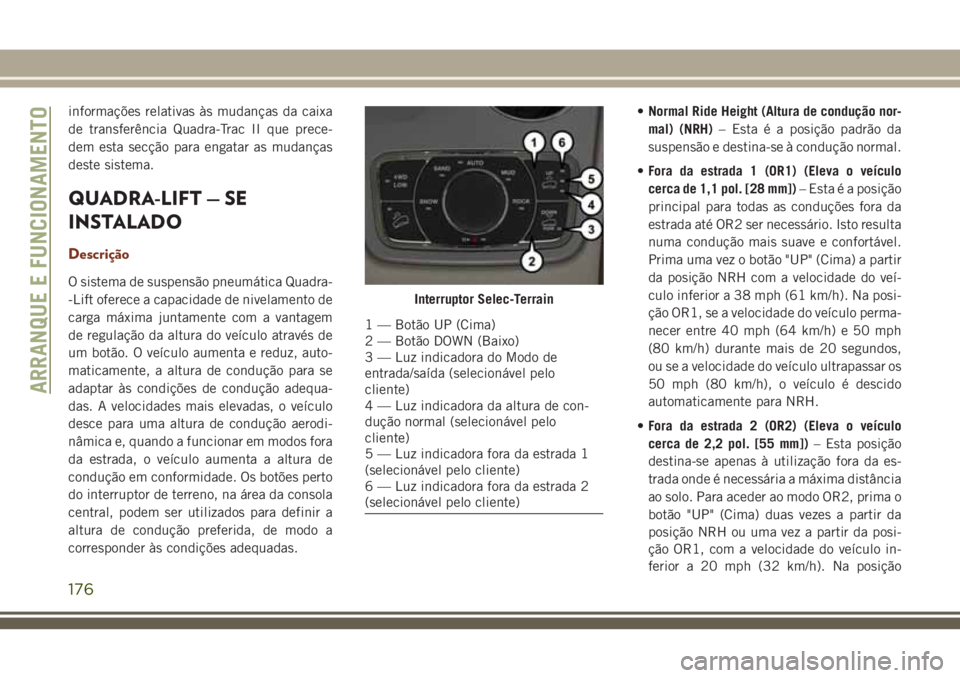 JEEP GRAND CHEROKEE 2018 Manual de Uso e Manutenção (in Portuguese) informações relativas às mudanças da caixa
de transferência Quadra-Trac II que prece-
dem esta secção para engatar as mudanças
deste sistema.
QUADRA-LIFT — SE
INSTALADO
Descrição
O sistema JEEP GRAND CHEROKEE 2018 Manual de Uso e Manutenção (in Portuguese) informações relativas às mudanças da caixa
de transferência Quadra-Trac II que prece-
dem esta secção para engatar as mudanças
deste sistema.
QUADRA-LIFT — SE
INSTALADO
Descrição
O sistema