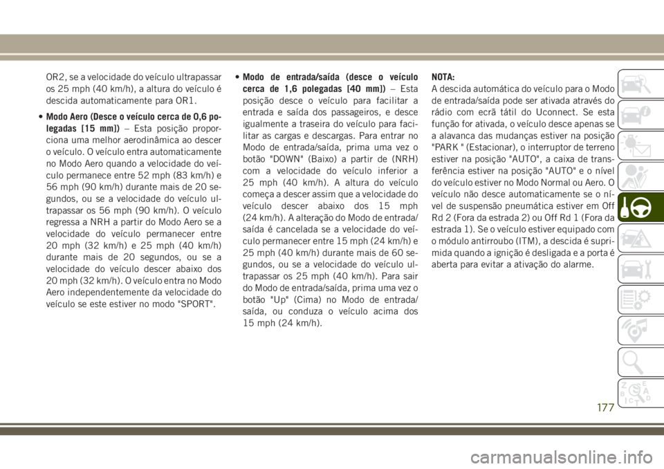 JEEP GRAND CHEROKEE 2018  Manual de Uso e Manutenção (in Portuguese) OR2, se a velocidade do veículo ultrapassar
os 25 mph (40 km/h), a altura do veículo é
descida automaticamente para OR1.
•Modo Aero (Desce o veículo cerca de 0,6 po-
legadas [15 mm])– Esta pos