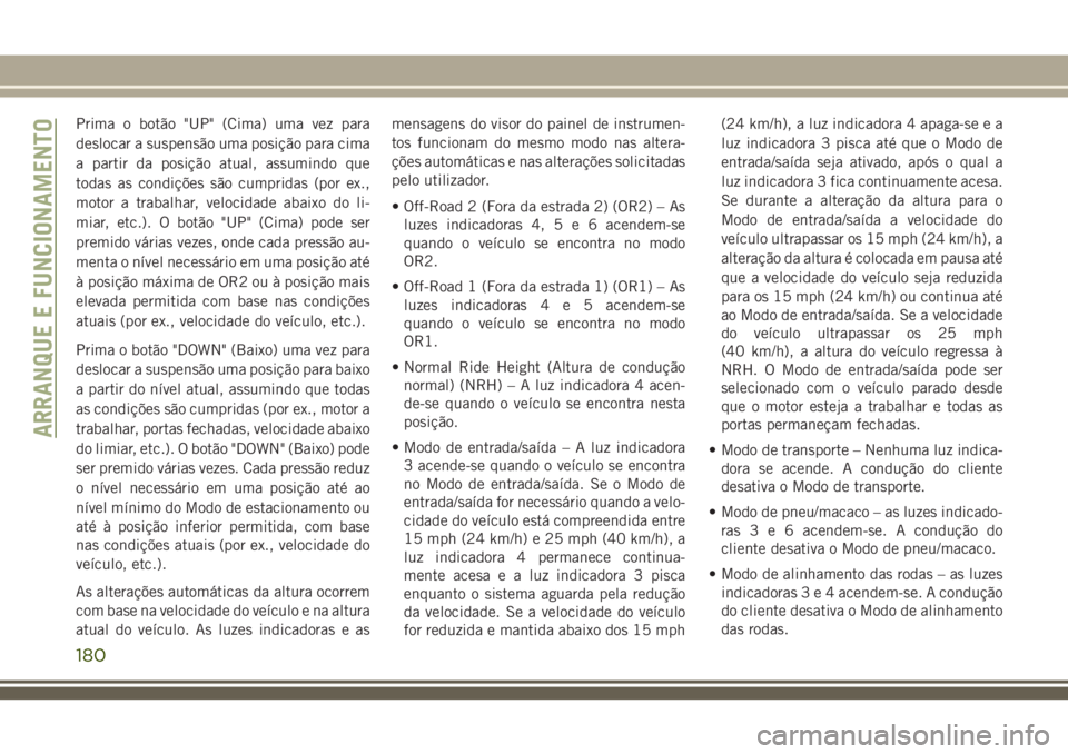 JEEP GRAND CHEROKEE 2018 Manual de Uso e Manutenção (in Portuguese) Prima o botão "UP" (Cima) uma vez para
deslocar a suspensão uma posição para cima
a partir da posição atual, assumindo que
todas as condições são cumpridas (por ex.,
motor a trabalhar JEEP GRAND CHEROKEE 2018 Manual de Uso e Manutenção (in Portuguese) Prima o botão "UP" (Cima) uma vez para
deslocar a suspensão uma posição para cima
a partir da posição atual, assumindo que
todas as condições são cumpridas (por ex.,
motor a trabalhar