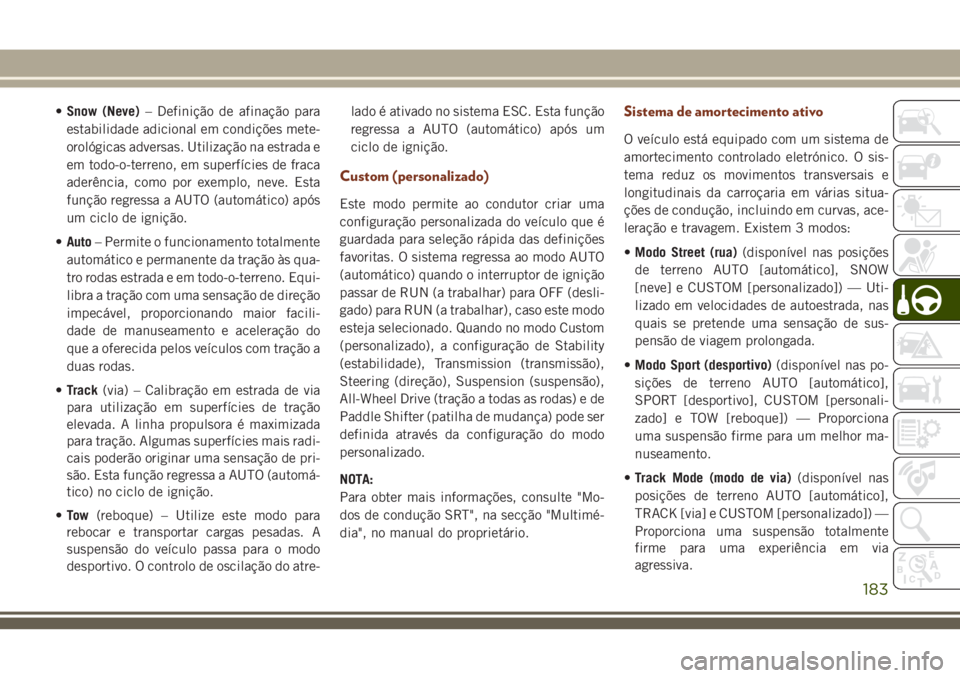 JEEP GRAND CHEROKEE 2018 Manual de Uso e Manutenção (in Portuguese) •Snow (Neve)– Definição de afinação para
estabilidade adicional em condições mete-
orológicas adversas. Utilização na estrada e
em todo-o-terreno, em superfícies de fraca
aderência, com JEEP GRAND CHEROKEE 2018 Manual de Uso e Manutenção (in Portuguese) •Snow (Neve)– Definição de afinação para
estabilidade adicional em condições mete-
orológicas adversas. Utilização na estrada e
em todo-o-terreno, em superfícies de fraca
aderência, com