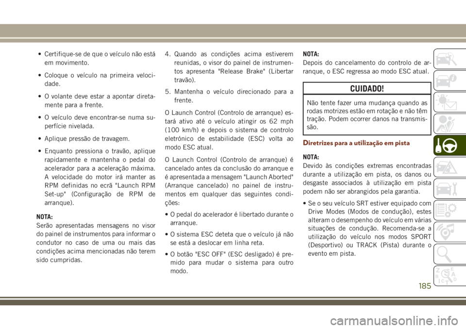 JEEP GRAND CHEROKEE 2018 Manual de Uso e Manutenção (in Portuguese) • Certifique-se de que o veículo não está
em movimento.
• Coloque o veículo na primeira veloci-
dade.
• O volante deve estar a apontar direta-
mente para a frente.
• O veículo deve encont JEEP GRAND CHEROKEE 2018 Manual de Uso e Manutenção (in Portuguese) • Certifique-se de que o veículo não está
em movimento.
• Coloque o veículo na primeira veloci-
dade.
• O volante deve estar a apontar direta-
mente para a frente.
• O veículo deve encont