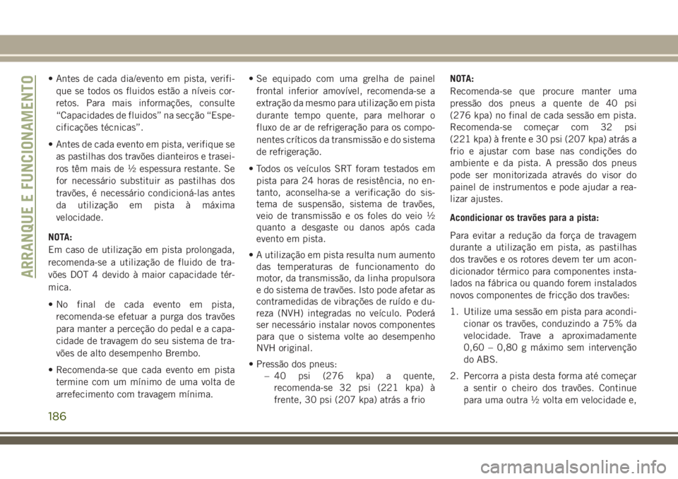JEEP GRAND CHEROKEE 2018 Manual de Uso e Manutenção (in Portuguese) • Antes de cada dia/evento em pista, verifi-
que se todos os fluidos estão a níveis cor-
retos. Para mais informações, consulte
“Capacidades de fluidos” na secção “Espe-
cificações té JEEP GRAND CHEROKEE 2018 Manual de Uso e Manutenção (in Portuguese) • Antes de cada dia/evento em pista, verifi-
que se todos os fluidos estão a níveis cor-
retos. Para mais informações, consulte
“Capacidades de fluidos” na secção “Espe-
cificações té