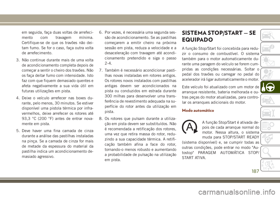 JEEP GRAND CHEROKEE 2018 Manual de Uso e Manutenção (in Portuguese) em seguida, faça duas voltas de arrefeci-
mento com travagem mínima.
Certifique-se de que os travões não dei-
tam fumo. Se for o caso, faça outra volta
de arrefecimento.
3. Não continue durante JEEP GRAND CHEROKEE 2018 Manual de Uso e Manutenção (in Portuguese) em seguida, faça duas voltas de arrefeci-
mento com travagem mínima.
Certifique-se de que os travões não dei-
tam fumo. Se for o caso, faça outra volta
de arrefecimento.
3. Não continue durante