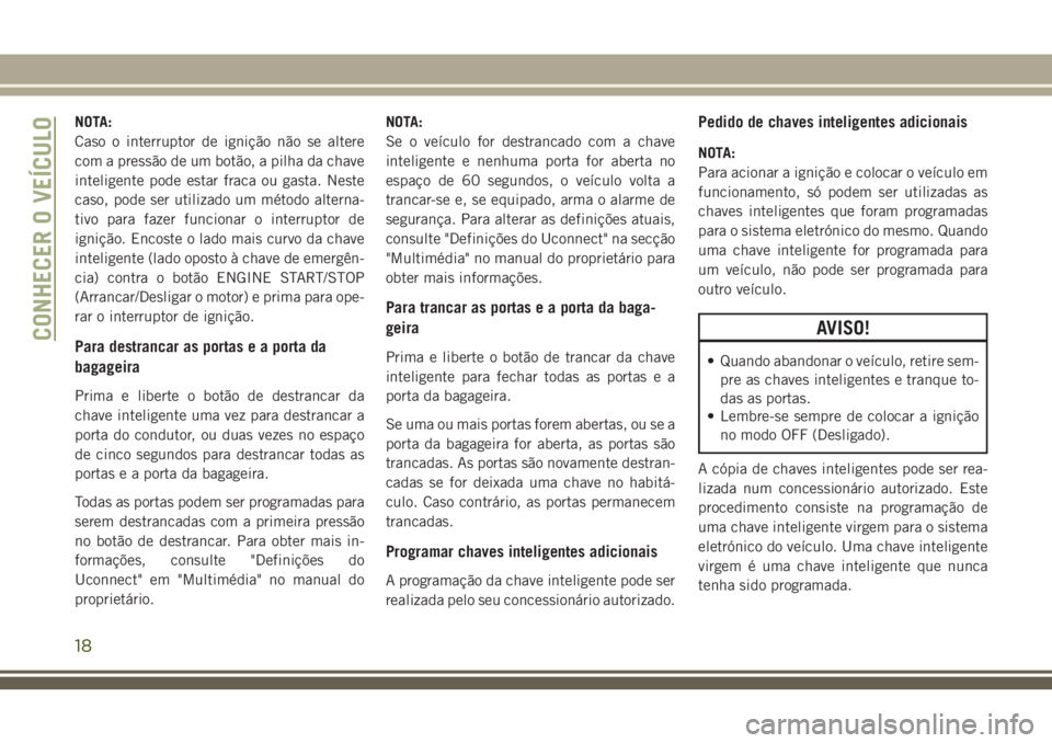 JEEP GRAND CHEROKEE 2018 Manual de Uso e Manutenção (in Portuguese) NOTA:
Caso o interruptor de ignição não se altere
com a pressão de um botão, a pilha da chave
inteligente pode estar fraca ou gasta. Neste
caso, pode ser utilizado um método alterna-
tivo para f JEEP GRAND CHEROKEE 2018 Manual de Uso e Manutenção (in Portuguese) NOTA:
Caso o interruptor de ignição não se altere
com a pressão de um botão, a pilha da chave
inteligente pode estar fraca ou gasta. Neste
caso, pode ser utilizado um método alterna-
tivo para f