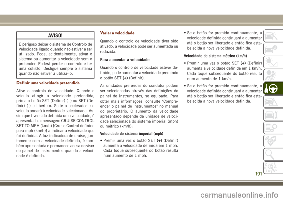 JEEP GRAND CHEROKEE 2018 Manual de Uso e Manutenção (in Portuguese) AVISO!
É perigoso deixar o sistema de Controlo de
Velocidade ligado quando não estiver a ser
utilizado. Pode, acidentalmente, ativar o
sistema ou aumentar a velocidade sem o
pretender. Poderá perde JEEP GRAND CHEROKEE 2018 Manual de Uso e Manutenção (in Portuguese) AVISO!
É perigoso deixar o sistema de Controlo de
Velocidade ligado quando não estiver a ser
utilizado. Pode, acidentalmente, ativar o
sistema ou aumentar a velocidade sem o
pretender. Poderá perde