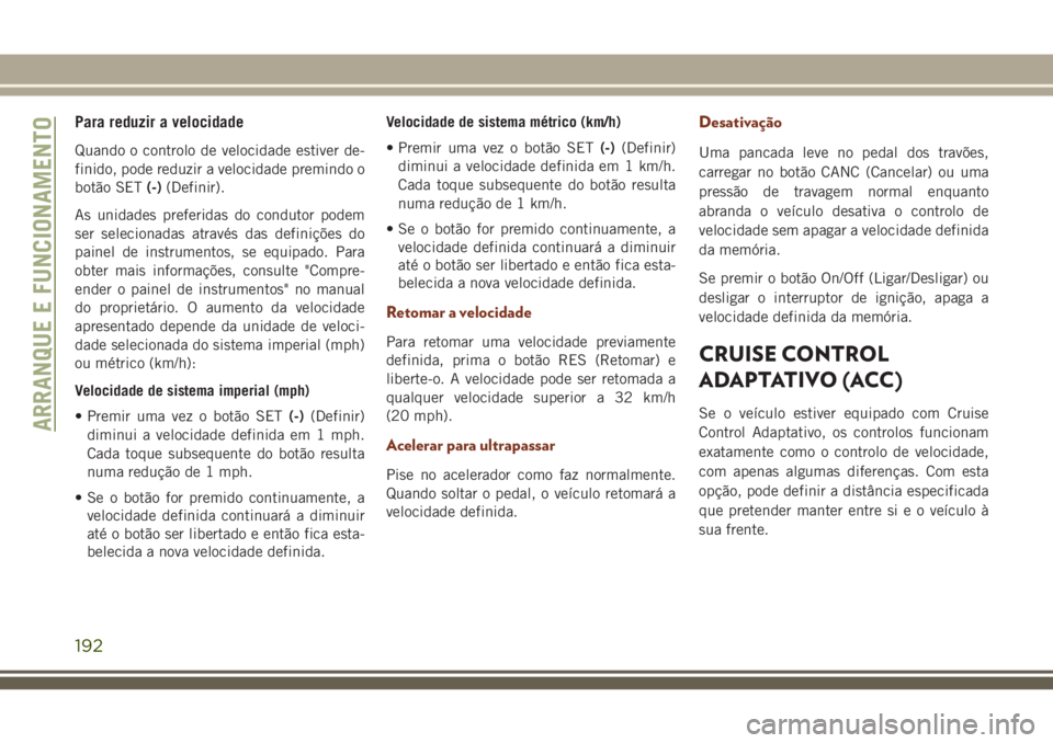 JEEP GRAND CHEROKEE 2018 Manual de Uso e Manutenção (in Portuguese) Para reduzir a velocidade
Quando o controlo de velocidade estiver de-
finido, pode reduzir a velocidade premindo o
botão SET(-)(Definir).
As unidades preferidas do condutor podem
ser selecionadas atr JEEP GRAND CHEROKEE 2018 Manual de Uso e Manutenção (in Portuguese) Para reduzir a velocidade
Quando o controlo de velocidade estiver de-
finido, pode reduzir a velocidade premindo o
botão SET(-)(Definir).
As unidades preferidas do condutor podem
ser selecionadas atr