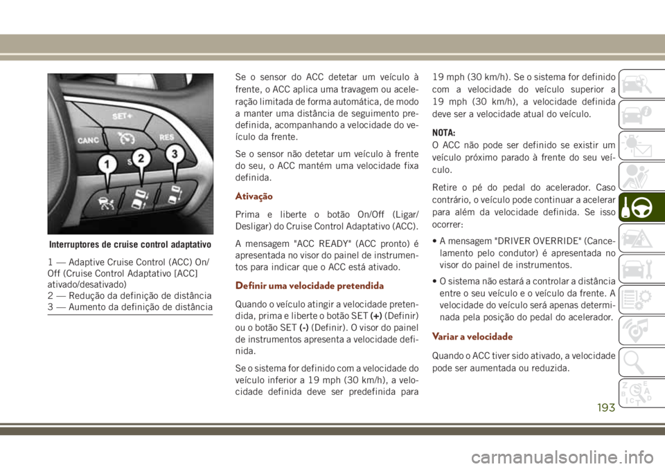 JEEP GRAND CHEROKEE 2018 Manual de Uso e Manutenção (in Portuguese) Se o sensor do ACC detetar um veículo à
frente, o ACC aplica uma travagem ou acele-
ração limitada de forma automática, de modo
a manter uma distância de seguimento pre-
definida, acompanhando a JEEP GRAND CHEROKEE 2018 Manual de Uso e Manutenção (in Portuguese) Se o sensor do ACC detetar um veículo à
frente, o ACC aplica uma travagem ou acele-
ração limitada de forma automática, de modo
a manter uma distância de seguimento pre-
definida, acompanhando a