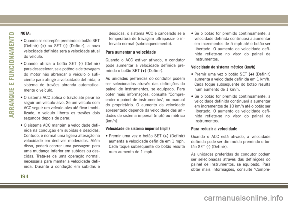 JEEP GRAND CHEROKEE 2018 Manual de Uso e Manutenção (in Portuguese) NOTA:
• Quando se sobrepõe premindo o botão SET
(Definir)(+)ou SET(-)(Definir), a nova
velocidade definida será a velocidade atual
do veículo.
• Quando utiliza o botão SET(-)(Definir)
para de JEEP GRAND CHEROKEE 2018 Manual de Uso e Manutenção (in Portuguese) NOTA:
• Quando se sobrepõe premindo o botão SET
(Definir)(+)ou SET(-)(Definir), a nova
velocidade definida será a velocidade atual
do veículo.
• Quando utiliza o botão SET(-)(Definir)
para de