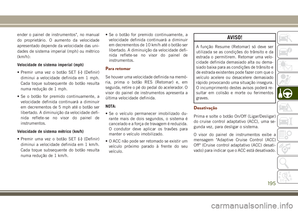 JEEP GRAND CHEROKEE 2018 Manual de Uso e Manutenção (in Portuguese) ender o painel de instrumentos", no manual
do proprietário. O aumento da velocidade
apresentado depende da velocidade das uni-
dades de sistema imperial (mph) ou métrico
(km/h):
Velocidade de si JEEP GRAND CHEROKEE 2018 Manual de Uso e Manutenção (in Portuguese) ender o painel de instrumentos", no manual
do proprietário. O aumento da velocidade
apresentado depende da velocidade das uni-
dades de sistema imperial (mph) ou métrico
(km/h):
Velocidade de si