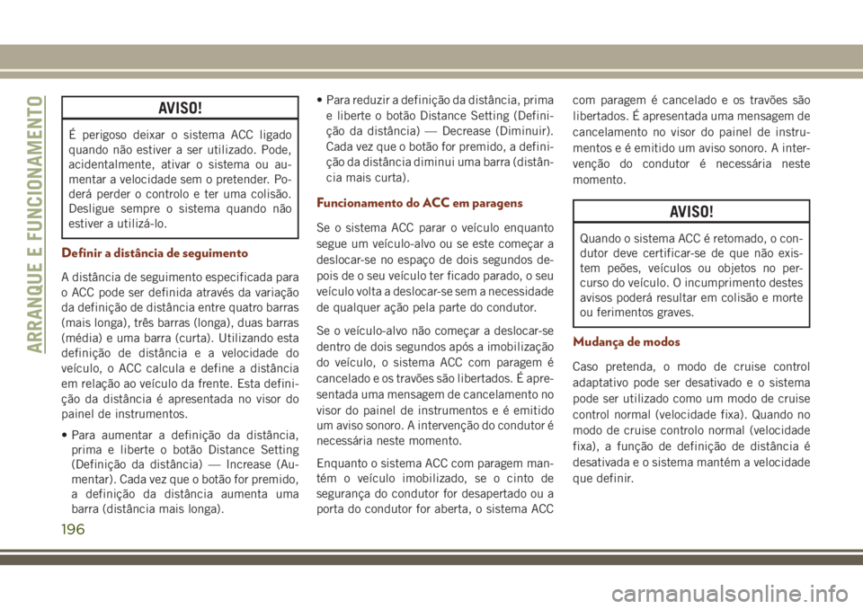 JEEP GRAND CHEROKEE 2018 Manual de Uso e Manutenção (in Portuguese) AVISO!
É perigoso deixar o sistema ACC ligado
quando não estiver a ser utilizado. Pode,
acidentalmente, ativar o sistema ou au-
mentar a velocidade sem o pretender. Po-
derá perder o controlo e ter JEEP GRAND CHEROKEE 2018 Manual de Uso e Manutenção (in Portuguese) AVISO!
É perigoso deixar o sistema ACC ligado
quando não estiver a ser utilizado. Pode,
acidentalmente, ativar o sistema ou au-
mentar a velocidade sem o pretender. Po-
derá perder o controlo e ter
