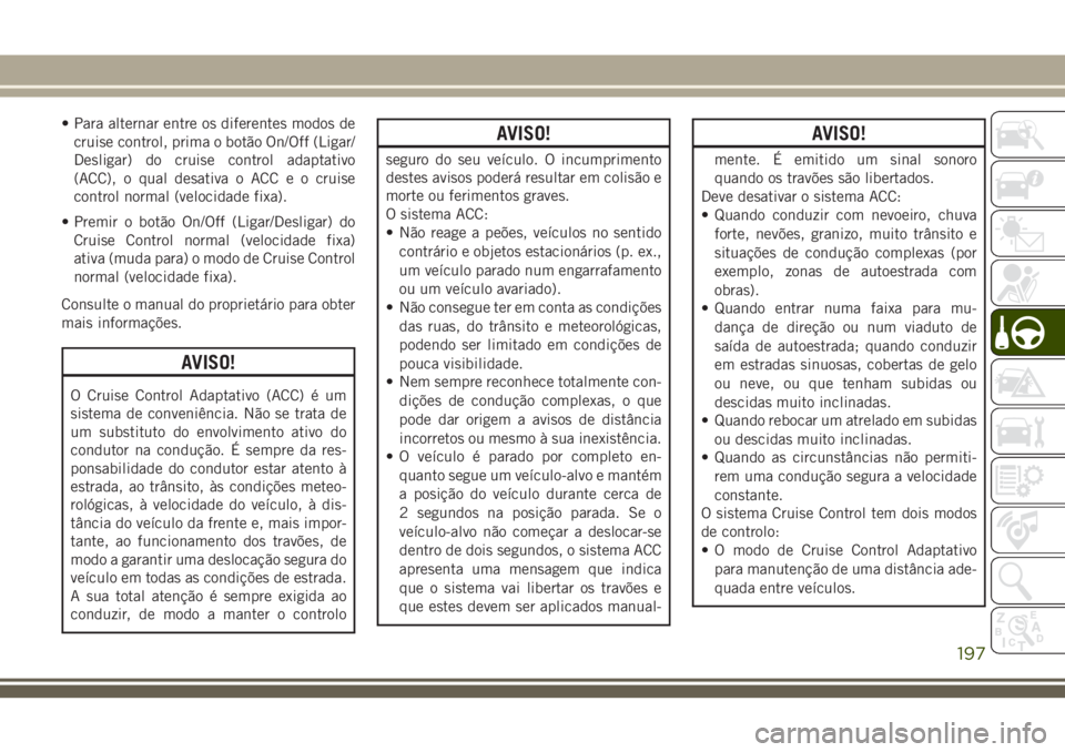 JEEP GRAND CHEROKEE 2018 Manual de Uso e Manutenção (in Portuguese) • Para alternar entre os diferentes modos de
cruise control, prima o botão On/Off (Ligar/
Desligar) do cruise control adaptativo
(ACC), o qual desativa o ACC e o cruise
control normal (velocidade f JEEP GRAND CHEROKEE 2018 Manual de Uso e Manutenção (in Portuguese) • Para alternar entre os diferentes modos de
cruise control, prima o botão On/Off (Ligar/
Desligar) do cruise control adaptativo
(ACC), o qual desativa o ACC e o cruise
control normal (velocidade f