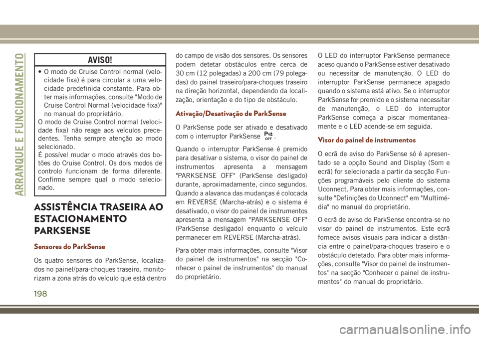 JEEP GRAND CHEROKEE 2018  Manual de Uso e Manutenção (in Portuguese) AVISO!
• O modo de Cruise Control normal (velo-
cidade fixa) é para circular a uma velo-
cidade predefinida constante. Para ob-
ter mais informações, consulte "Modo de
Cruise Control Normal (