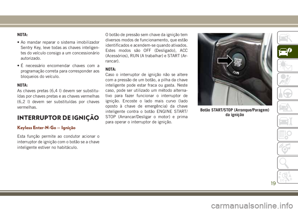 JEEP GRAND CHEROKEE 2018  Manual de Uso e Manutenção (in Portuguese) NOTA:
• Ao mandar reparar o sistema imobilizador
Sentry Key, leve todas as chaves inteligen-
tes do veículo consigo a um concessionário
autorizado.
• É necessário encomendar chaves com a
progr