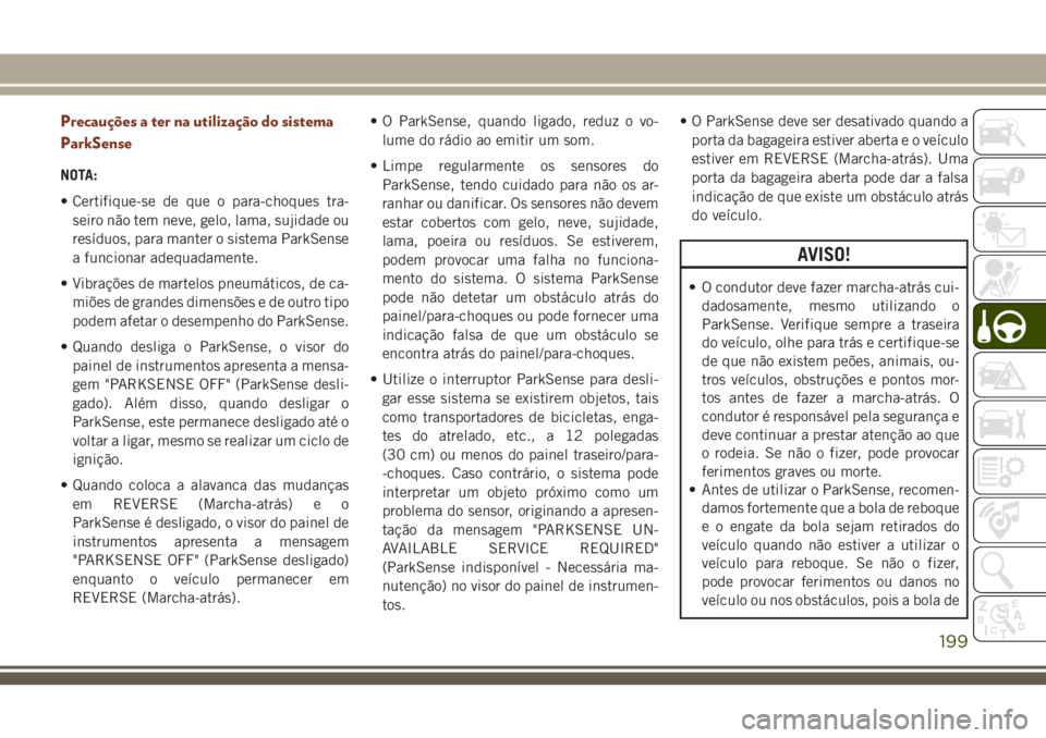 JEEP GRAND CHEROKEE 2018 Manual de Uso e Manutenção (in Portuguese) Precauções a ter na utilização do sistema
ParkSense
NOTA:
• Certifique-se de que o para-choques tra-
seiro não tem neve, gelo, lama, sujidade ou
resíduos, para manter o sistema ParkSense
a fun JEEP GRAND CHEROKEE 2018 Manual de Uso e Manutenção (in Portuguese) Precauções a ter na utilização do sistema
ParkSense
NOTA:
• Certifique-se de que o para-choques tra-
seiro não tem neve, gelo, lama, sujidade ou
resíduos, para manter o sistema ParkSense
a fun