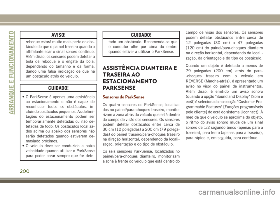 JEEP GRAND CHEROKEE 2018  Manual de Uso e Manutenção (in Portuguese) AVISO!
reboque estará muito mais perto do obs-
táculo do que o painel traseiro quando o
altifalante soar o sinal sonoro contínuo.
Além disso, os sensores podem detetar a
bola de reboque e o engate