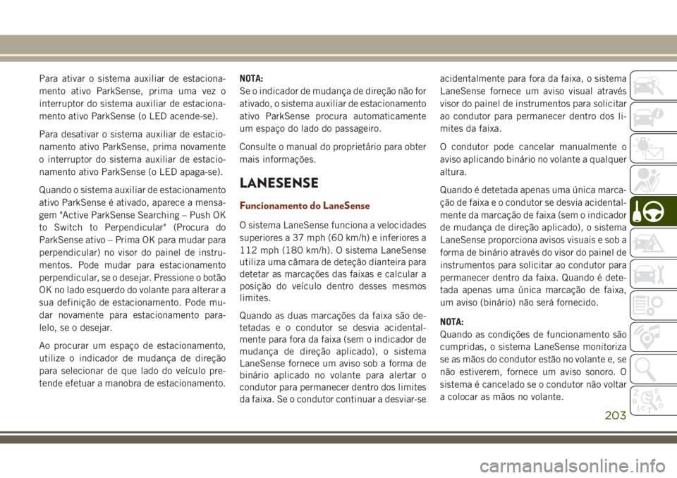 JEEP GRAND CHEROKEE 2018 Manual de Uso e Manutenção (in Portuguese) Para ativar o sistema auxiliar de estaciona-
mento ativo ParkSense, prima uma vez o
interruptor do sistema auxiliar de estaciona-
mento ativo ParkSense (o LED acende-se).
Para desativar o sistema auxi JEEP GRAND CHEROKEE 2018 Manual de Uso e Manutenção (in Portuguese) Para ativar o sistema auxiliar de estaciona-
mento ativo ParkSense, prima uma vez o
interruptor do sistema auxiliar de estaciona-
mento ativo ParkSense (o LED acende-se).
Para desativar o sistema auxi