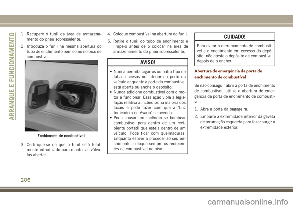 JEEP GRAND CHEROKEE 2018 Manual de Uso e Manutenção (in Portuguese) 1. Recupere o funil da área de armazena-
mento do pneu sobresselente.
2. Introduza o funil na mesma abertura do
tubo de enchimento bem como no bico de
combustível.
3. Certifique-se de que o funil es JEEP GRAND CHEROKEE 2018 Manual de Uso e Manutenção (in Portuguese) 1. Recupere o funil da área de armazena-
mento do pneu sobresselente.
2. Introduza o funil na mesma abertura do
tubo de enchimento bem como no bico de
combustível.
3. Certifique-se de que o funil es