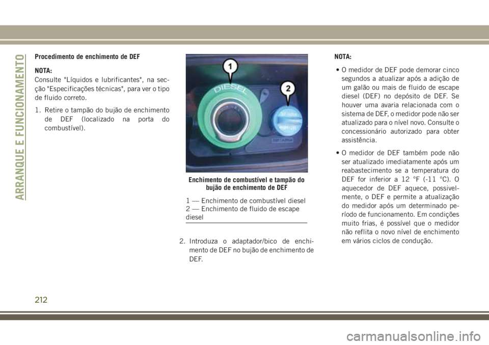 JEEP GRAND CHEROKEE 2018  Manual de Uso e Manutenção (in Portuguese) Procedimento de enchimento de DEF
NOTA:
Consulte "Líquidos e lubrificantes", na sec-
ção "Especificações técnicas", para ver o tipo
de fluido correto.
1. Retire o tampão do buj