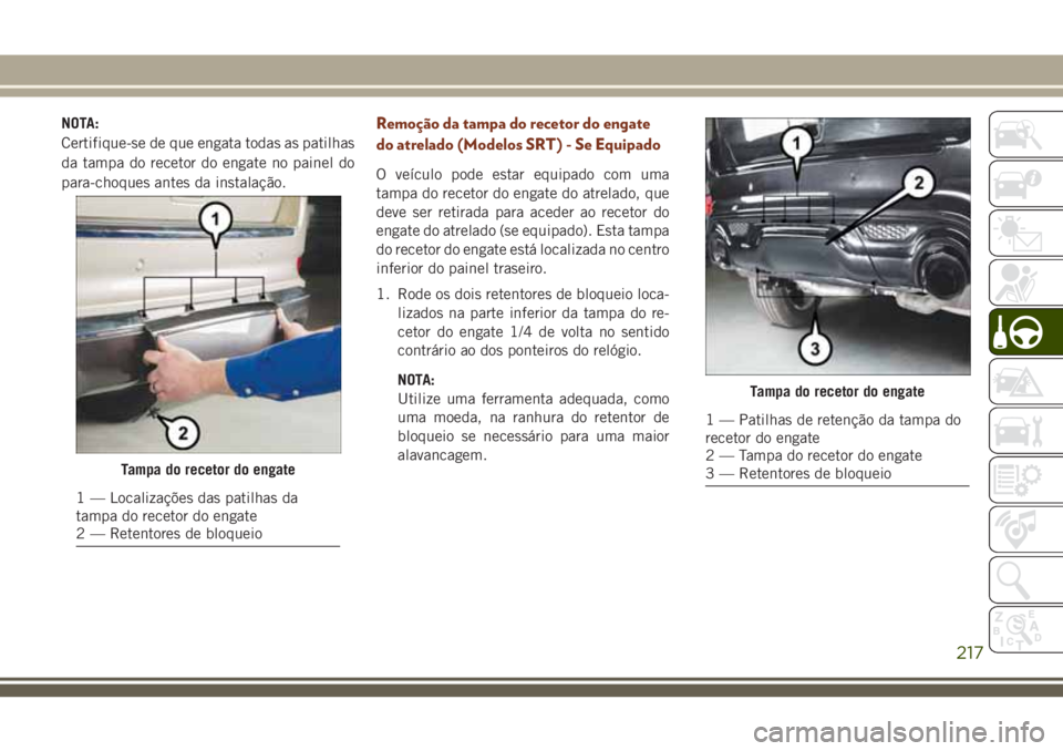JEEP GRAND CHEROKEE 2018  Manual de Uso e Manutenção (in Portuguese) NOTA:
Certifique-se de que engata todas as patilhas
da tampa do recetor do engate no painel do
para-choques antes da instalação.Remoção da tampa do recetor do engate
do atrelado (Modelos SRT) - Se