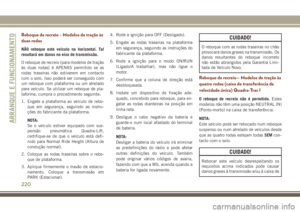 JEEP GRAND CHEROKEE 2018  Manual de Uso e Manutenção (in Portuguese) Reboque de recreio – Modelos de tração às
duas rodas
NÃO reboque este veículo na horizontal. Tal
resultará em danos no eixo de transmissão.
O reboque de recreio (para modelos de tração
às 